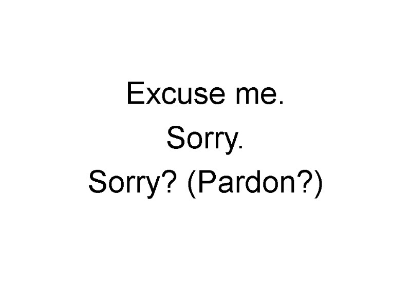 Excuse me.  Sorry. Sorry? (Pardon?)